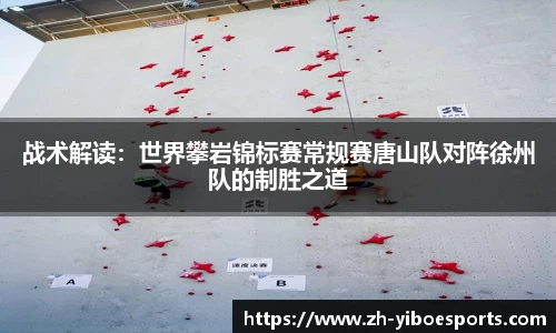 战术解读：世界攀岩锦标赛常规赛唐山队对阵徐州队的制胜之道